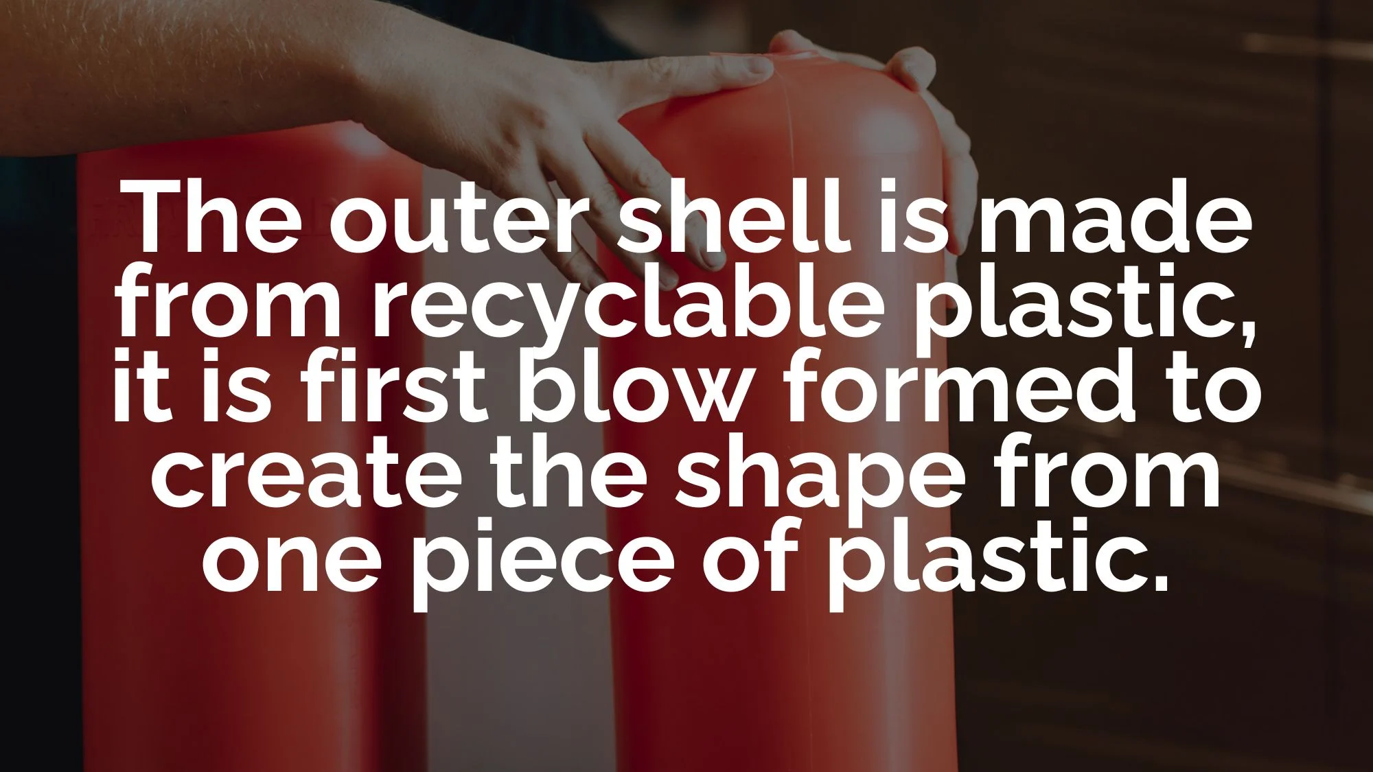 The outer shell is made from recyclable plastic, it is first blow formed to create the shape from one piece of plastic.